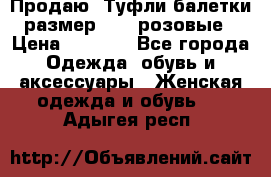 Продаю -Туфли балетки размер 40,5 розовые › Цена ­ 1 000 - Все города Одежда, обувь и аксессуары » Женская одежда и обувь   . Адыгея респ.